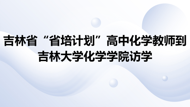 吉林省“省培计划”高中化学教师到吉林大学化学学院访学